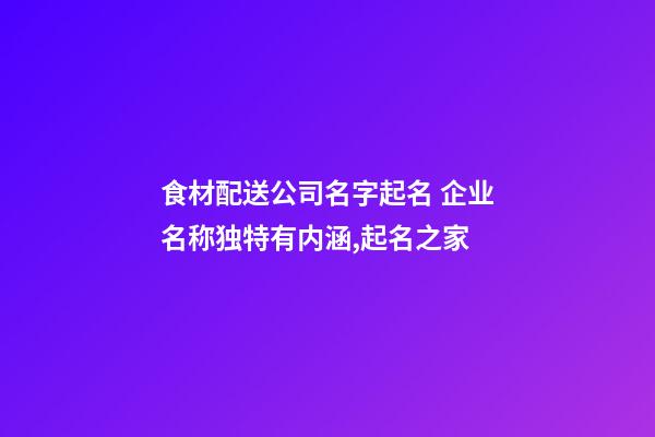 食材配送公司名字起名 企业名称独特有内涵,起名之家
